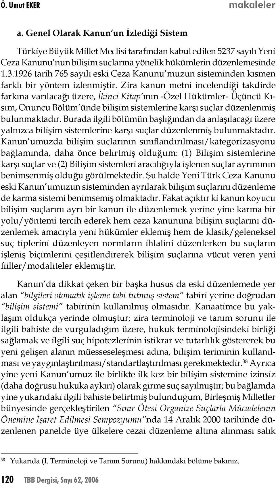 Zira kanun metni incelendiği takdirde farkına varılacağı üzere, İkinci Kitap ının -Özel Hükümler- Üçüncü Kısım, Onuncu Bölüm ünde bilişim sistemlerine karşı suçlar düzenlenmiş bulunmaktadır.