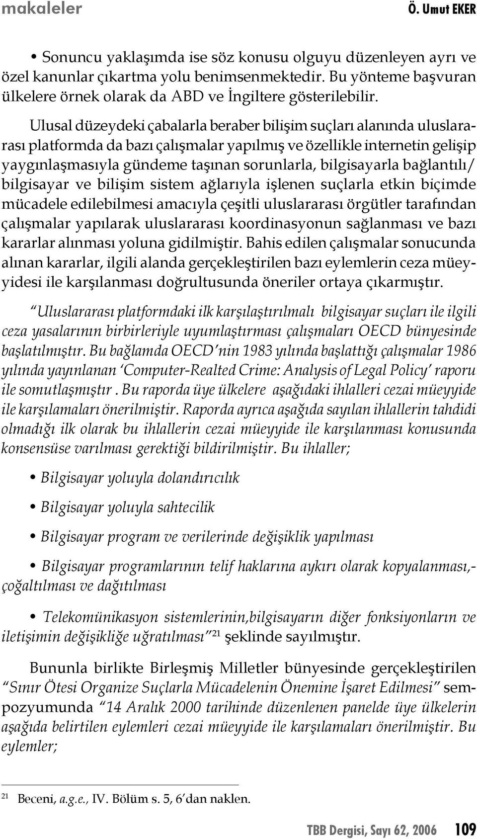 Ulusal düzeydeki çabalarla beraber bilişim suçları alanında uluslararası platformda da bazı çalışmalar yapılmış ve özellikle internetin gelişip yaygınlaşmasıyla gündeme taşınan sorunlarla,