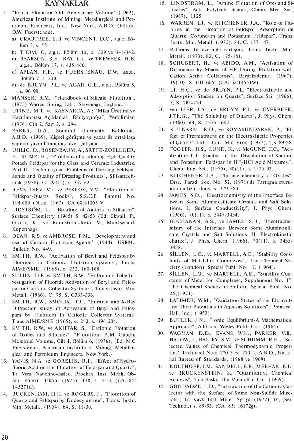 200. e) de BRUYN, P.L. ve AGAR, G.E., a.g.e. Bölüm 5, s. 96-98. 2. MANSER, R.M., "Handbook of Silicate Flotation", (1975) Warren Spring Lab., Stevenage ;/ England. 3. UTİNE, M.T. ve KAYNARCA, A.