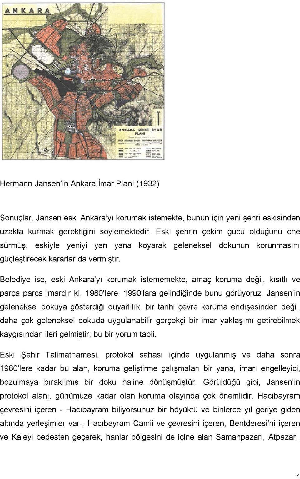 Belediye ise, eski Ankara yı korumak istememekte, amaç koruma değil, kısıtlı ve parça parça imardır ki, 1980 lere, 1990 lara gelindiğinde bunu görüyoruz.