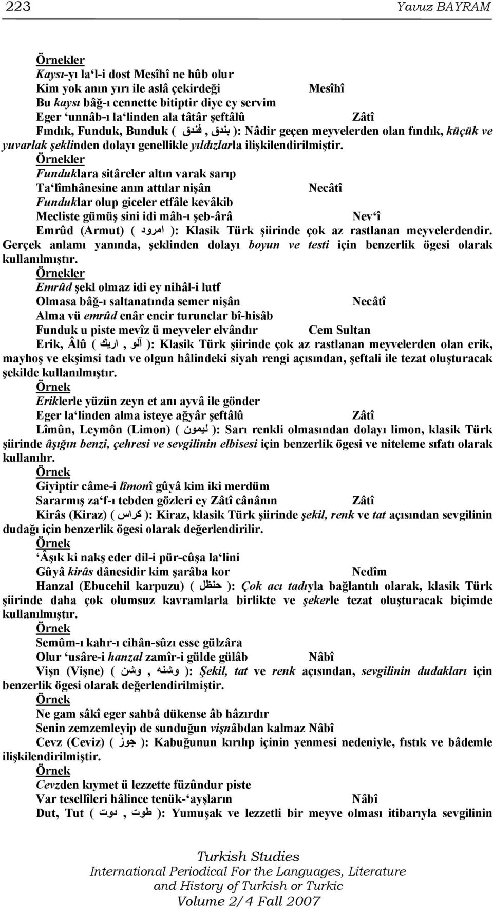 Funduklara sitâreler altın varak sarıp Ta lîmhânesine anın attılar nişân Funduklar olup giceler etfâle kevâkib Mecliste gümüş sini idi mâh-ı şeb-ârâ Nev î Emrûd (Armut) ( امرود ): Klasik Türk