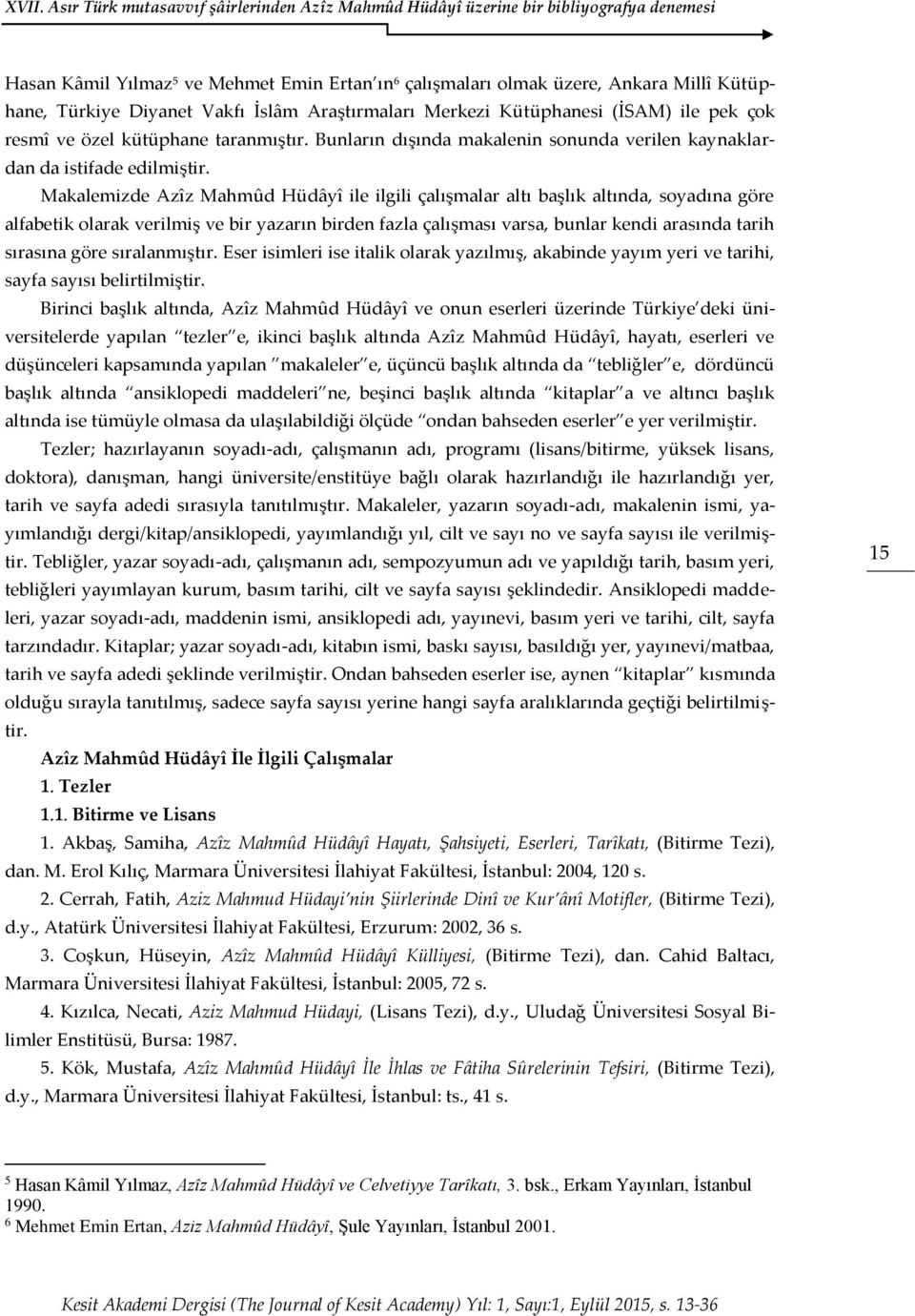 Makalemizde Azîz Mahmûd Hüdâyî ile ilgili çalışmalar altı başlık altında, soyadına göre alfabetik olarak verilmiş ve bir yazarın birden fazla çalışması varsa, bunlar kendi arasında tarih sırasına