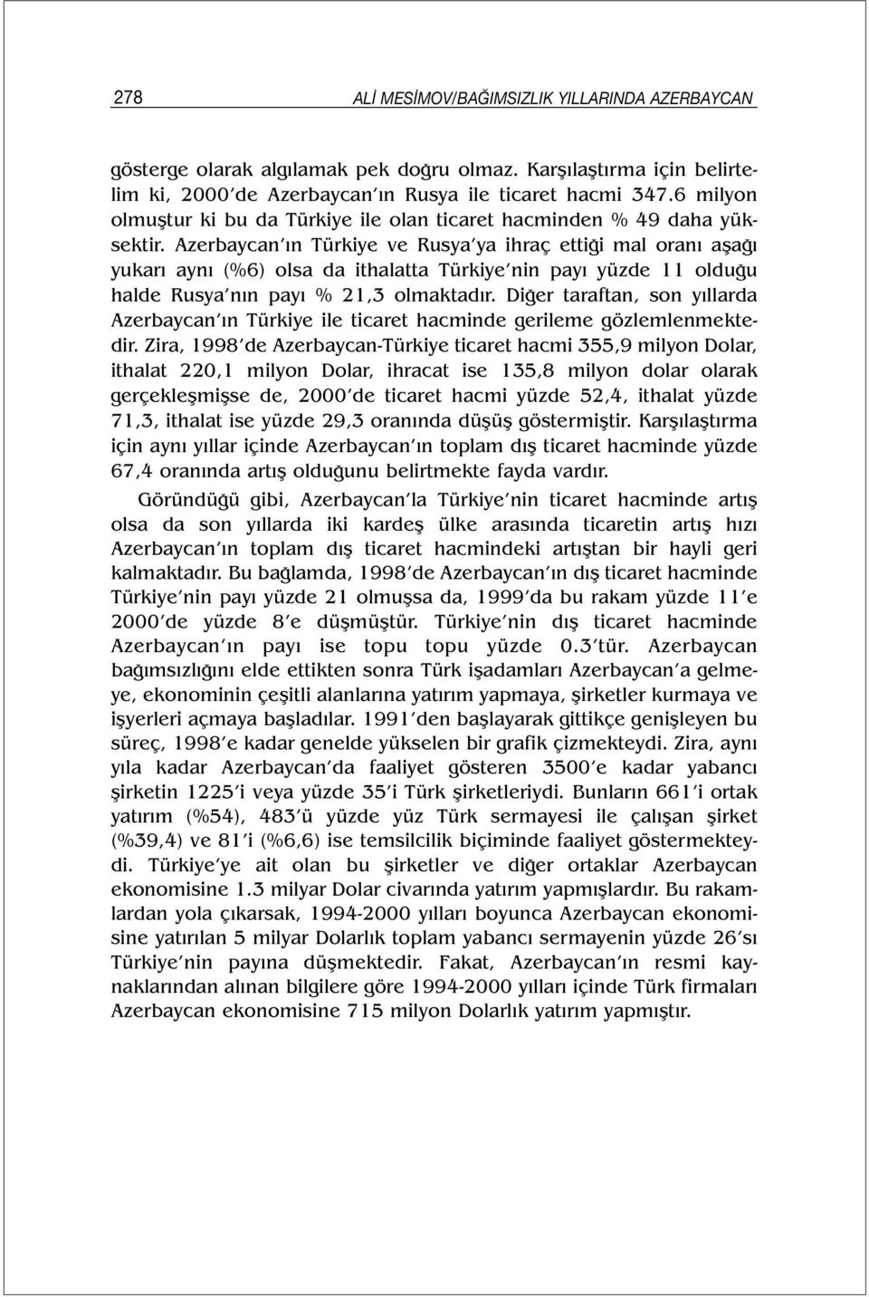 Azerbaycan ın Türkiye ve Rusya ya ihraç ettiği mal oranı aşağı yukarı aynı (%6) olsa da ithalatta Türkiye nin payı yüzde 11 olduğu halde Rusya nın payı % 21,3 olmaktadır.