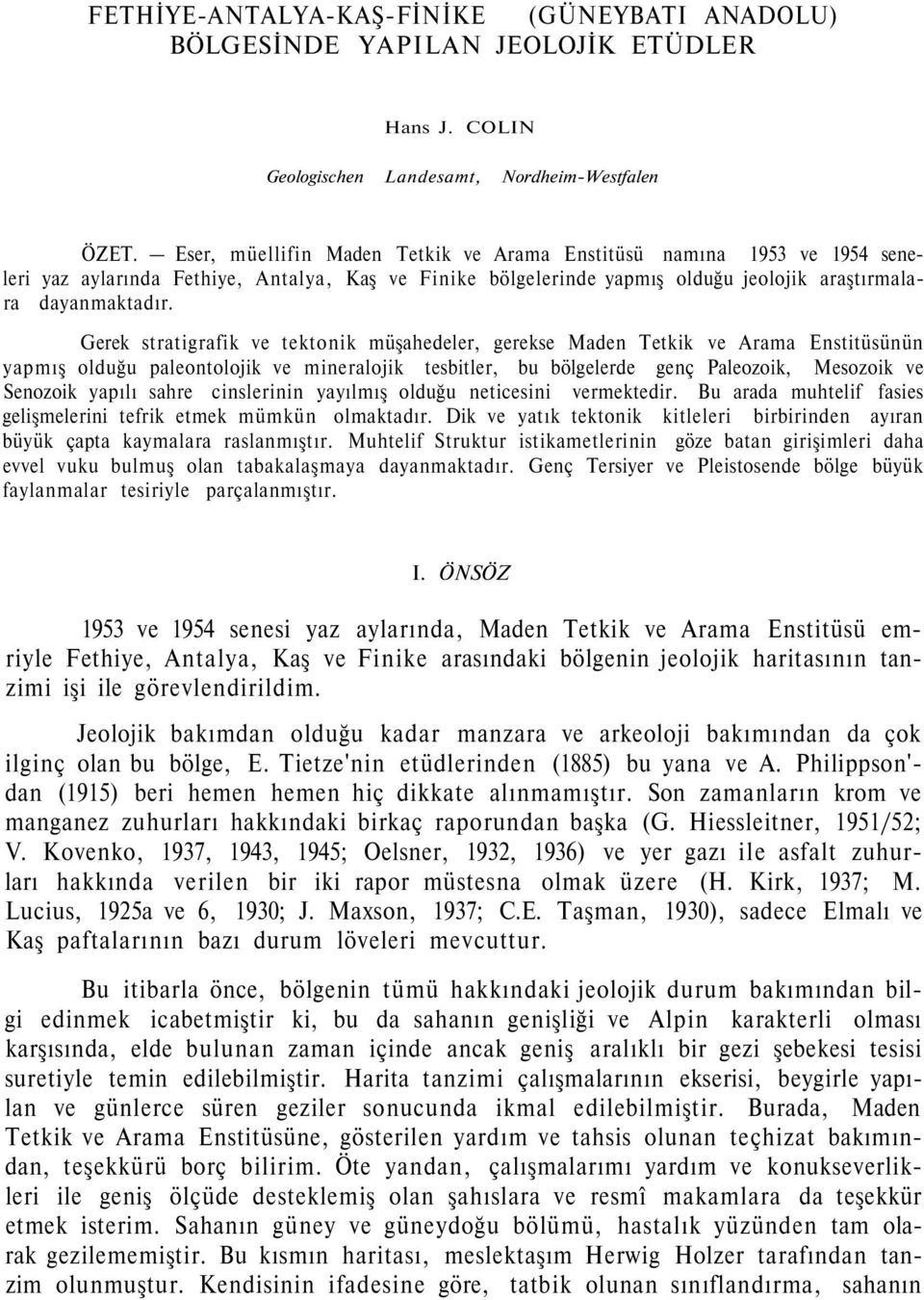 Gerek stratigrafik ve tektonik müşahedeler, gerekse Maden Tetkik ve Arama Enstitüsünün yapmış olduğu paleontolojik ve mineralojik tesbitler, bu bölgelerde genç Paleozoik, Mesozoik ve Senozoik yapılı