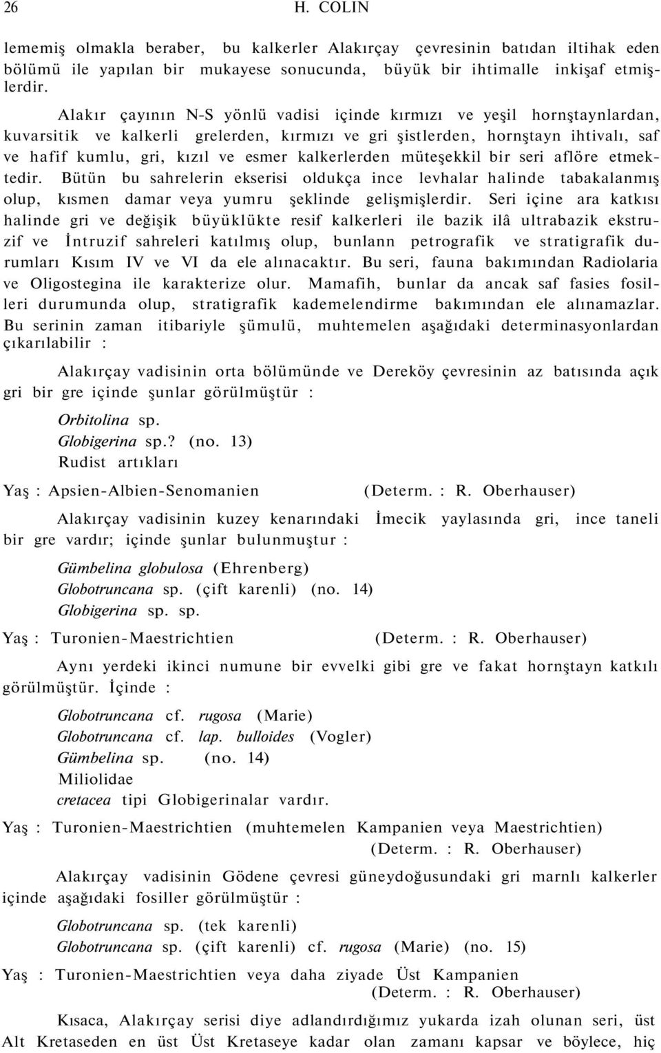 kalkerlerden müteşekkil bir seri aflöre etmektedir. Bütün bu sahrelerin ekserisi oldukça ince levhalar halinde tabakalanmış olup, kısmen damar veya yumru şeklinde gelişmişlerdir.