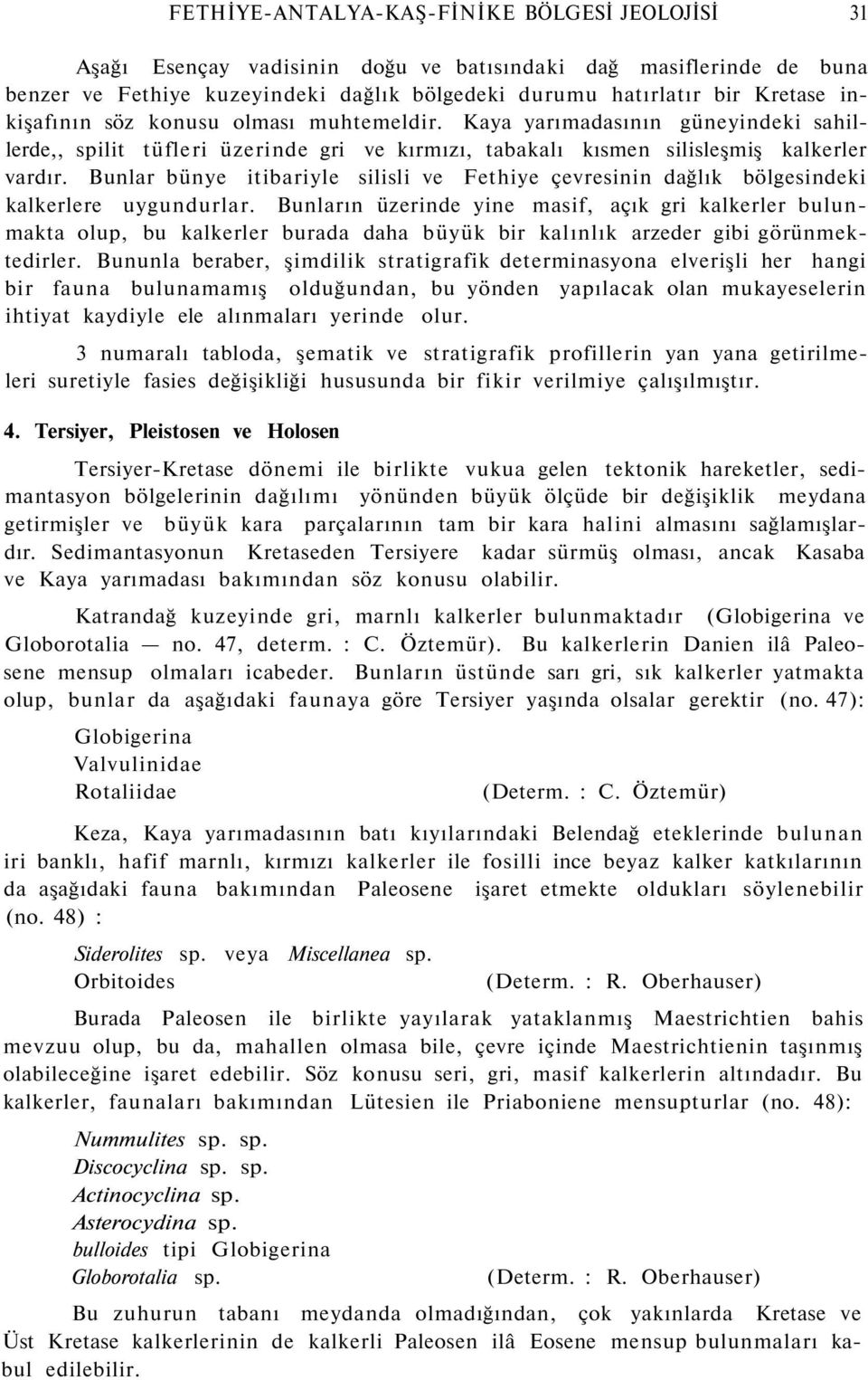 Bunlar bünye itibariyle silisli ve Fethiye çevresinin dağlık bölgesindeki kalkerlere uygundurlar.