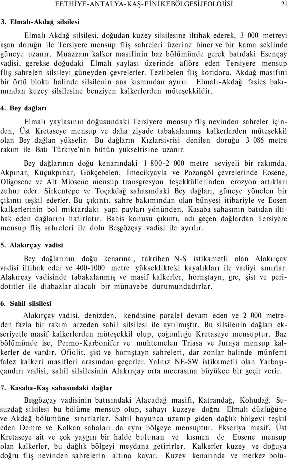 Muazzam kalker masifinin baz bölümünde gerek batıdaki Esençay vadisi, gerekse doğudaki Elmalı yaylası üzerinde aflöre eden Tersiyere mensup fliş sahreleri silsileyi güneyden çevrelerler.