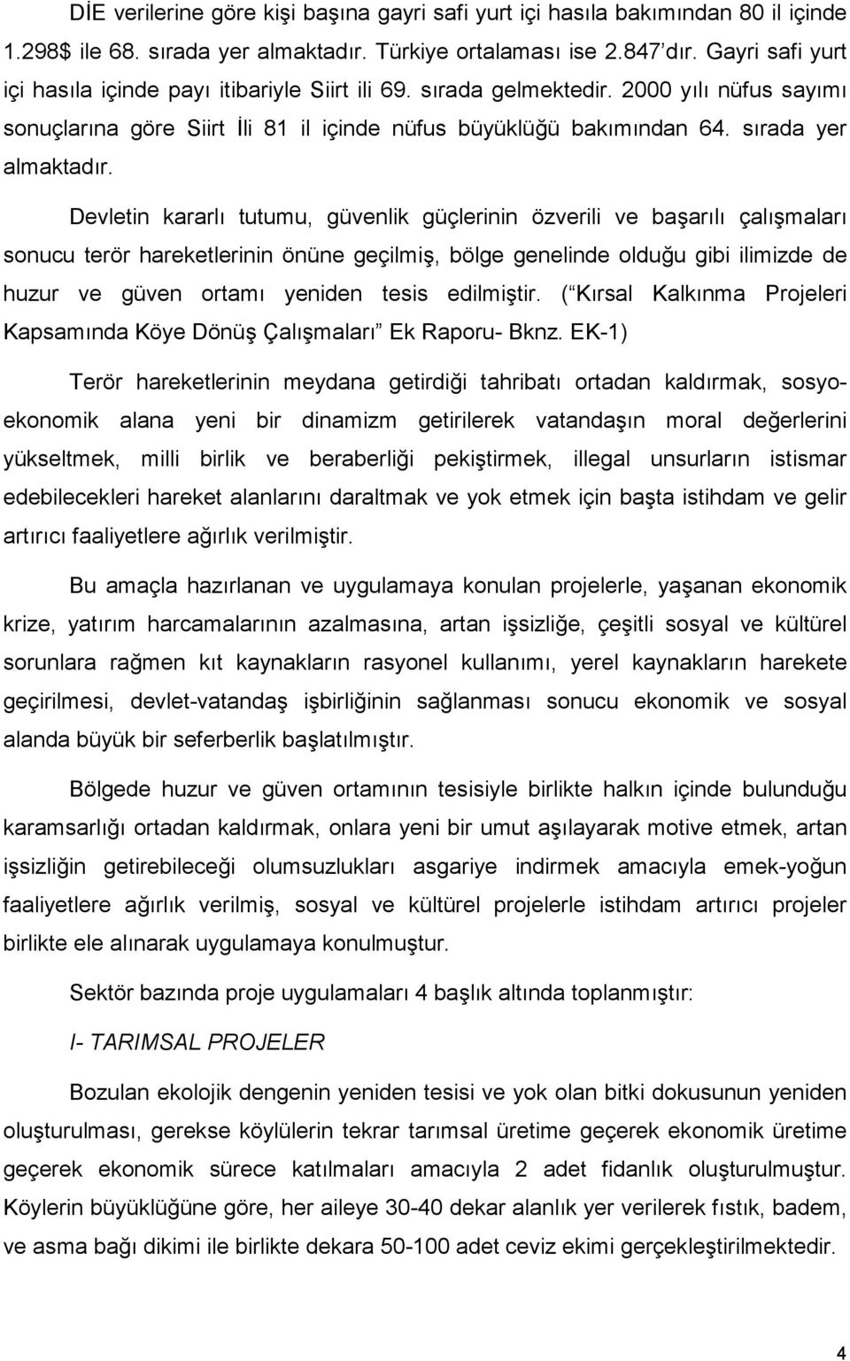 Devletin kararlõ tutumu, güvenlik güçlerinin özverili ve başarõlõ çalõşmalarõ sonucu terör hareketlerinin önüne geçilmiş, bölge genelinde olduğu gibi ilimizde de huzur ve güven ortamõ yeniden tesis