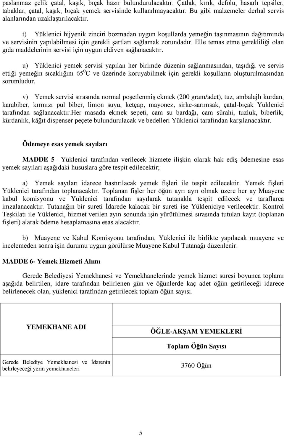 t) Yüklenici hijyenik zinciri bozmadan uygun koşullarda yemeğin taşınmasının dağıtımında ve servisinin yapılabilmesi için gerekli şartları sağlamak zorundadır.