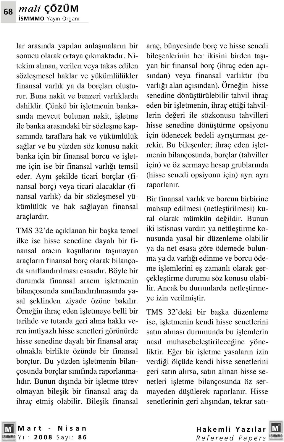 Çünkü bir iflletmenin bankas nda mevcut bulunan nakit, iflletme ile banka aras ndaki bir sözleflme kapsam nda taraflara hak ve yükümlülük sa lar ve bu yüzden söz konusu nakit banka için bir finansal