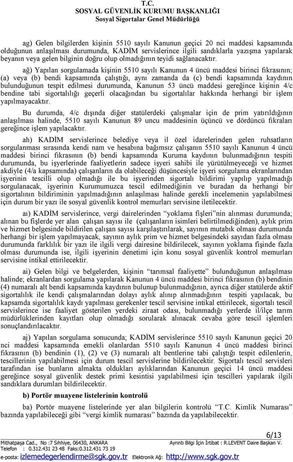 ağ) Yapılan sorgulamada kişinin 5510 sayılı Kanunun 4 üncü maddesi birinci fıkrasının; (a) veya (b) bendi kapsamında çalıştığı, aynı zamanda da (c) bendi kapsamında kaydının bulunduğunun tespit