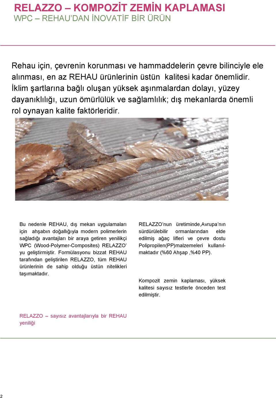 Bu nedenle REHAU, dıģ mekan uygulamaları için ahģabın doğallığıyla modern polimerlerin sağladığı avantajları bir araya getiren yenilikçi WPC (Wood-Polymer-Composites) RELAZZO yu geliģtirmiģtir.