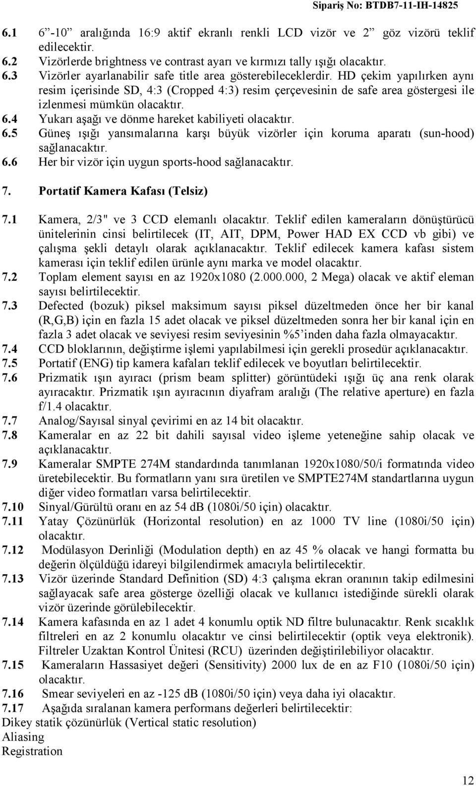 4 Yukarı aşağı ve dönme hareket kabiliyeti 6.5 Güneş ışığı yansımalarına karşı büyük vizörler için koruma aparatı (sun-hood) sağlanacaktır. 6.6 Her bir vizör için uygun sports-hood sağlanacaktır. 7.