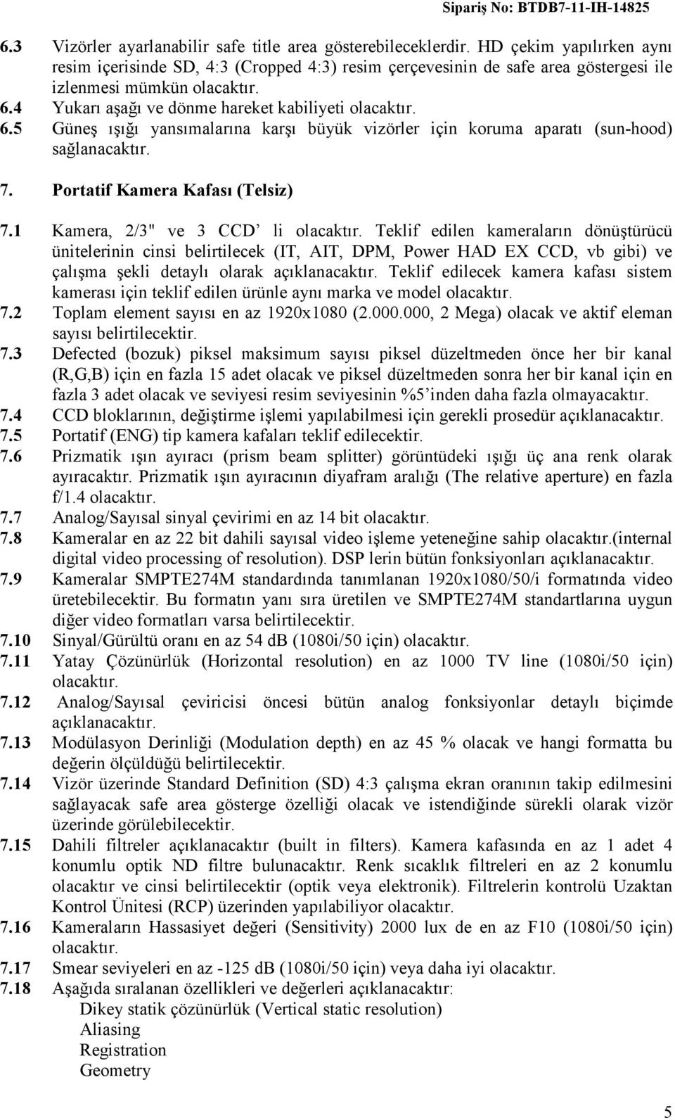 1 Kamera, 2/3" ve 3 CCD li Teklif edilen kameraların dönüştürücü ünitelerinin cinsi belirtilecek (IT, AIT, DPM, Power HAD EX CCD, vb gibi) ve çalışma şekli detaylı olarak açıklanacaktır.