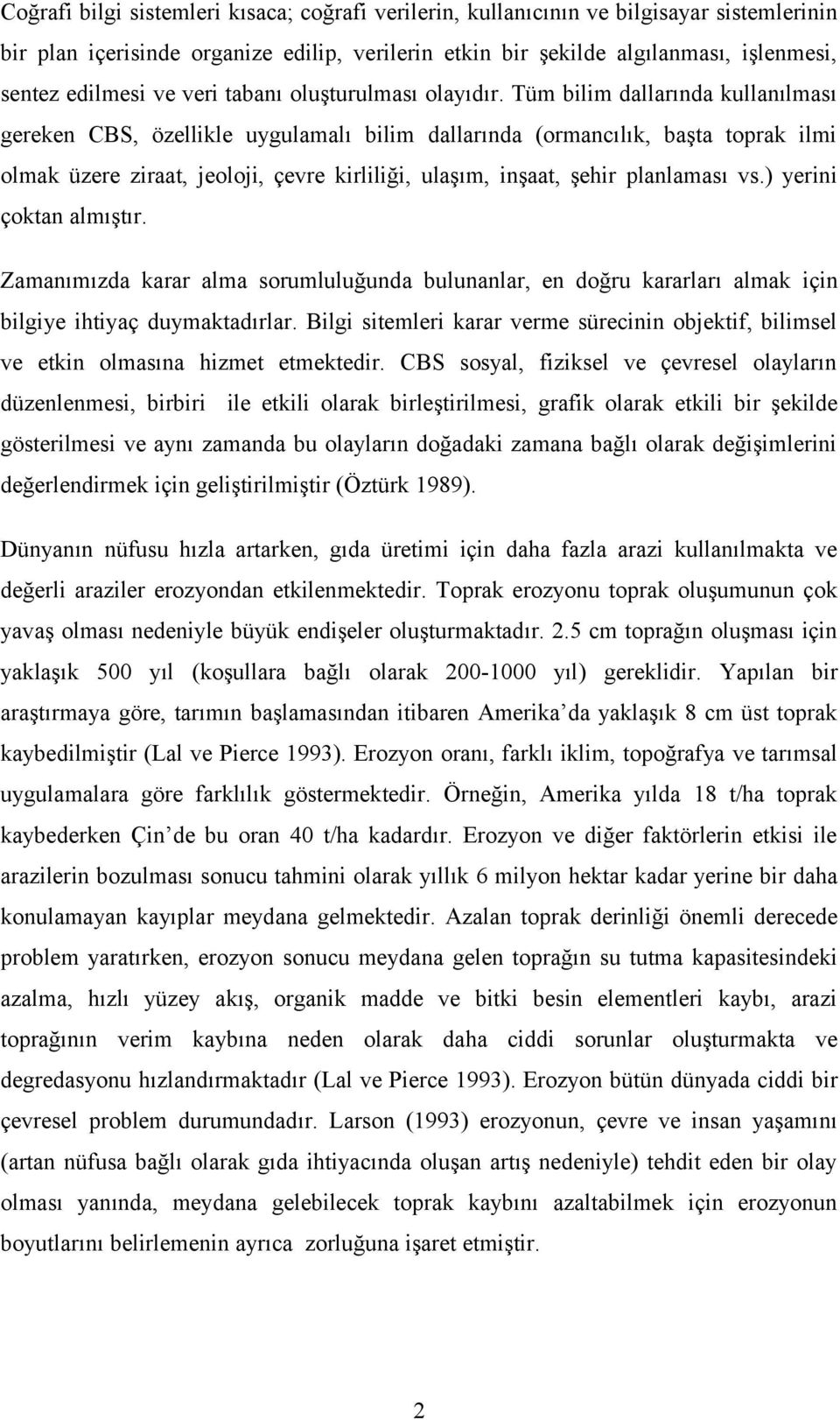 Tüm bilim dallarında kullanılması gereken CBS, özellikle uygulamalı bilim dallarında (ormancılık, başta toprak ilmi olmak üzere ziraat, jeoloji, çevre kirliliği, ulaşım, inşaat, şehir planlaması vs.