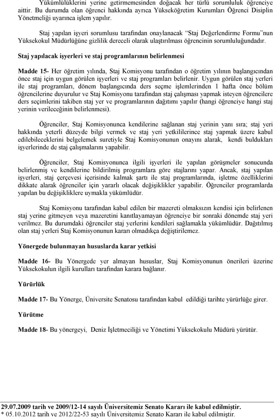 Staj yapılan işyeri sorumlusu tarafından onaylanacak Staj Değerlendirme Formu nun Yüksekokul Müdürlüğüne gizlilik dereceli olarak ulaştırılması öğrencinin sorumluluğundadır.