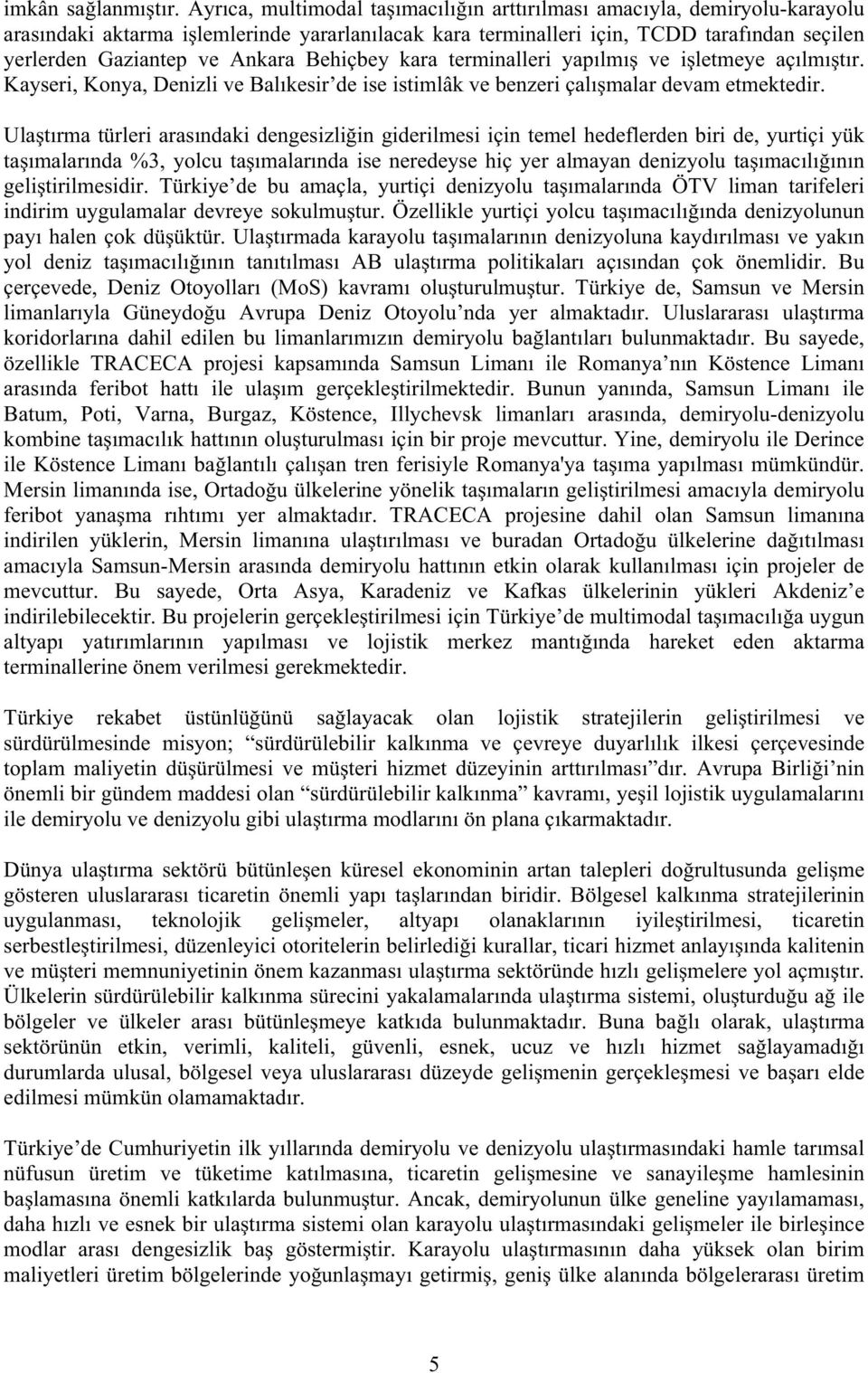 Behiçbey kara terminalleri yapılmı ve iletmeye açılmıtır. Kayseri, Konya, Denizli ve Balıkesir de ise istimlâk ve benzeri çalımalar devam etmektedir.