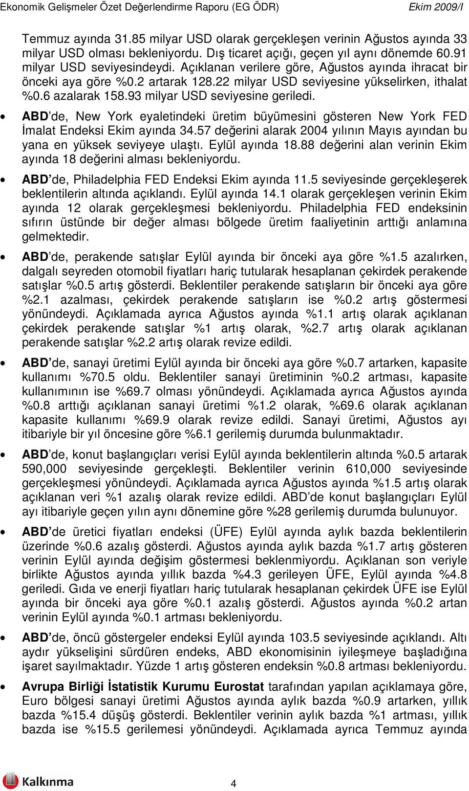 ABD de, New York eyaletindeki üretim büyümesini gösteren New York FED İmalat Endeksi Ekim ayında 34.57 değerini alarak 2004 yılının Mayıs ayından bu yana en yüksek seviyeye ulaştı. Eylül ayında 18.