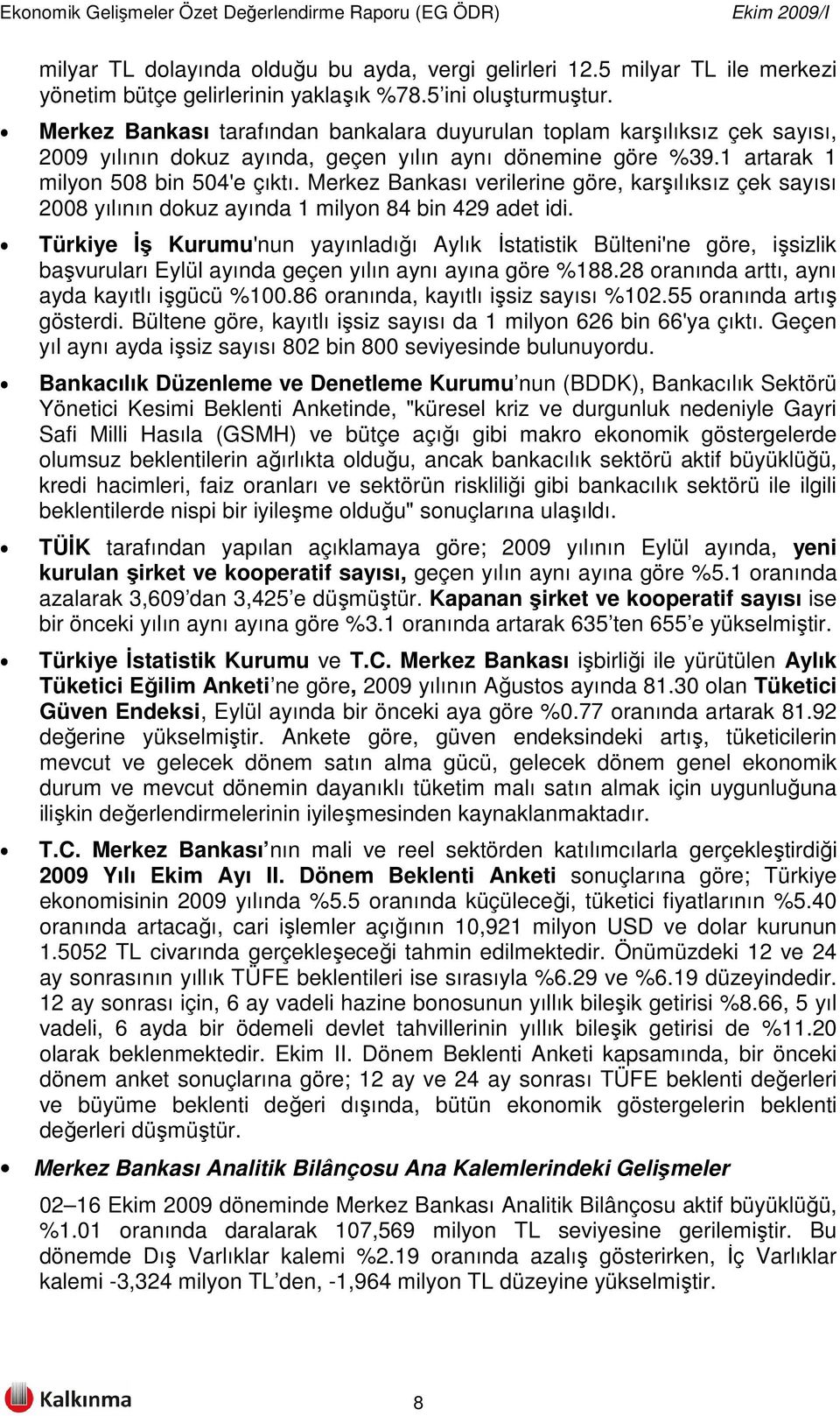 Merkez Bankası verilerine göre, karşılıksız çek sayısı 2008 yılının dokuz ayında 1 milyon 84 bin 429 adet idi.