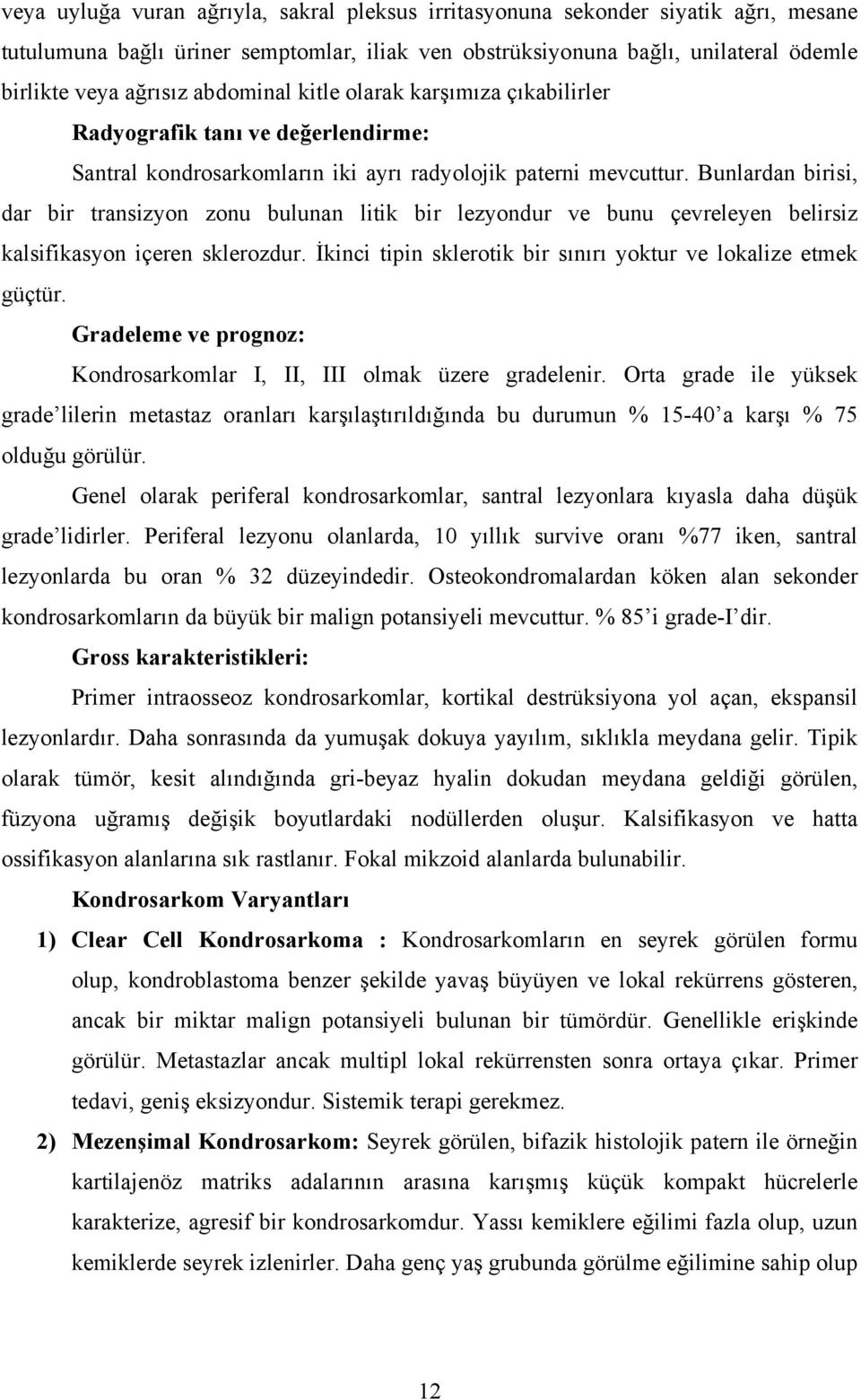 Bunlardan birisi, dar bir transizyon zonu bulunan litik bir lezyondur ve bunu çevreleyen belirsiz kalsifikasyon içeren sklerozdur. İkinci tipin sklerotik bir sınırı yoktur ve lokalize etmek güçtür.