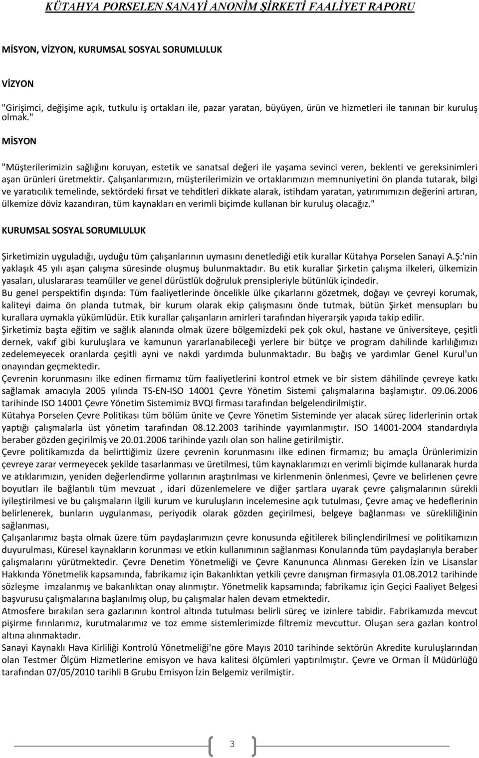 Çalışanlarımızın, müşterilerimizin ve ortaklarımızın memnuniyetini ön planda tutarak, bilgi ve yaratıcılık temelinde, sektördeki fırsat ve tehditleri dikkate alarak, istihdam yaratan, yatırımımızın