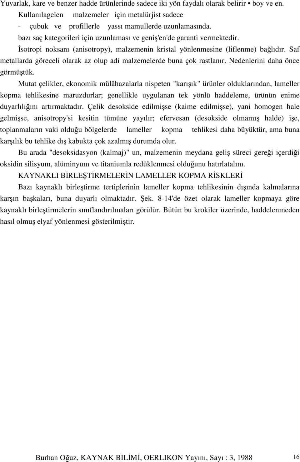 Saf metallarda göreceli olarak az olup adi malzemelerde buna çok rastlanır. Nedenlerini daha önce görmütük.