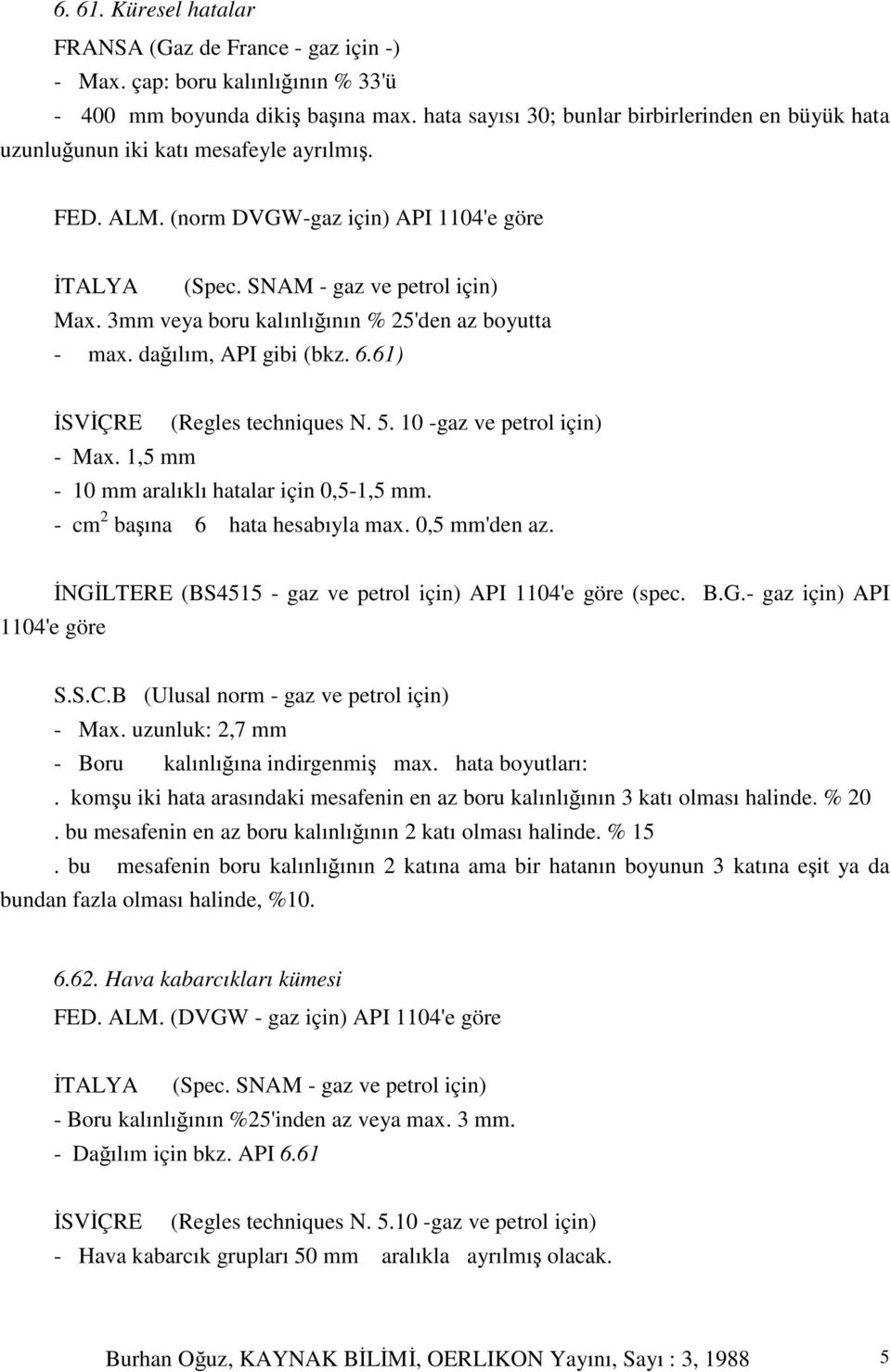 3mm veya boru kalınlıının % 25'den az boyutta - max. daılım, API gibi (bkz. 6.61) SVÇRE (Regles techniques N. 5. 10 -gaz ve petrol için) - Max. 1,5 mm - 10 mm aralıklı hatalar için 0,5-1,5 mm.