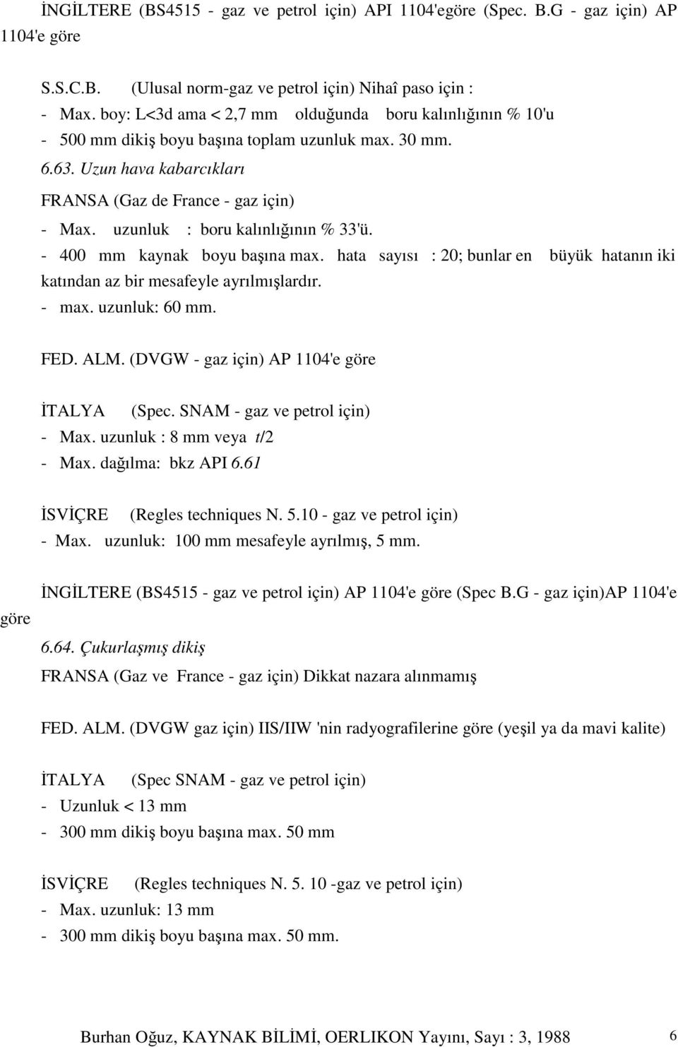 uzunluk : boru kalınlıının % 33'ü. - 400 mm kaynak boyu baına max. hata sayısı : 20; bunlar en büyük hatanın iki katından az bir mesafeyle ayrılmılardır. - max. uzunluk: 60 mm. FED. ALM.