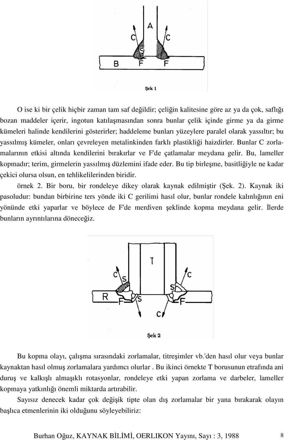 Bunlar C zorlamalarının etkisi altında kendilerini bırakırlar ve F'de çatlamalar meydana gelir. Bu, lameller kopmadır; terim, girmelerin yassılmı düzlemini ifade eder.