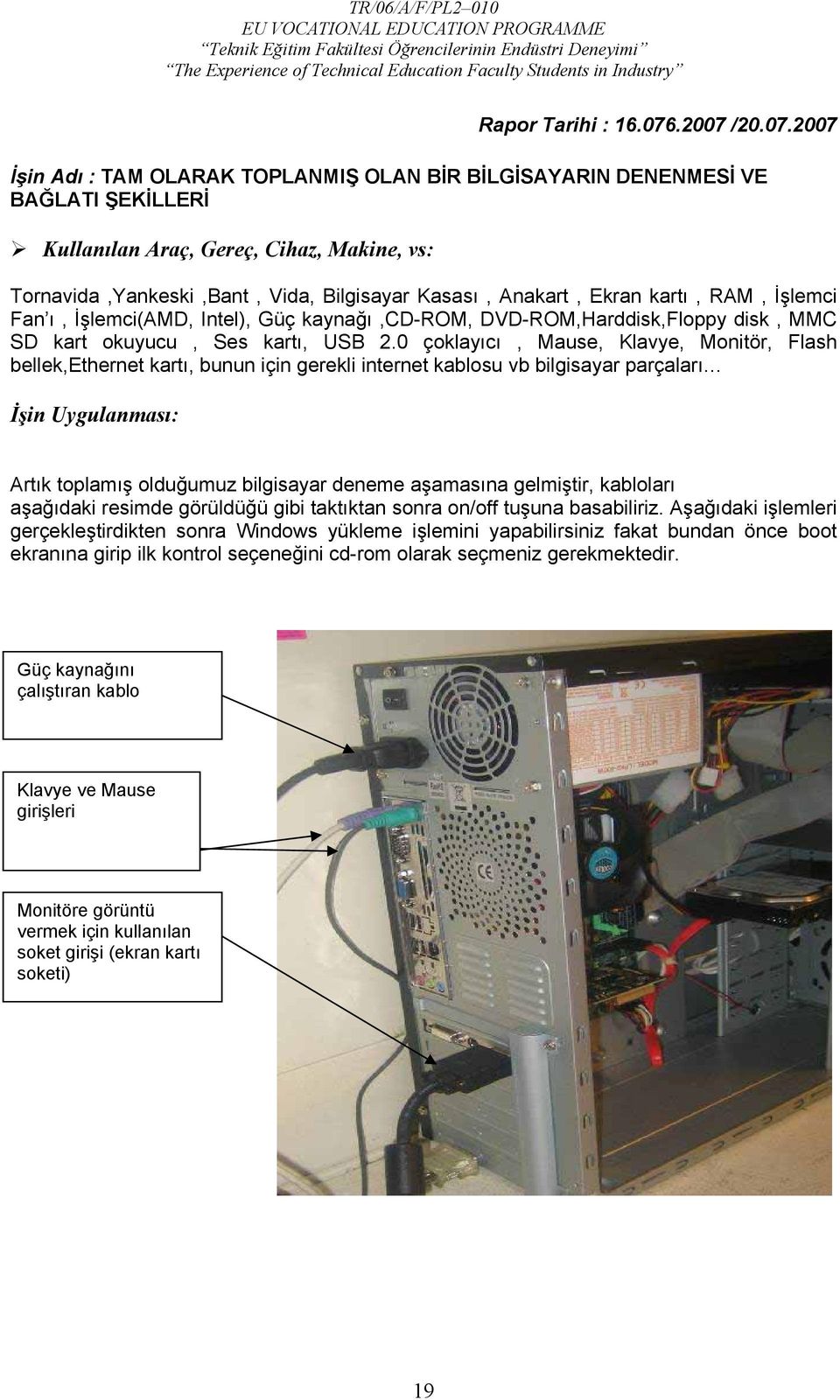 /20.07İşin Adı : TAM OLARAK TOPLANMIŞ OLAN BİR BİLGİSAYARIN DENENMESİ VE BAĞLATI ŞEKİLLERİ Kullanılan Araç, Gereç, Cihaz, Makine, vs: Tornavida,Yankeski,Bant, Vida, Bilgisayar Kasası, Anakart, Ekran