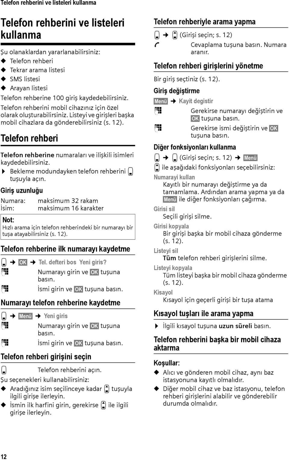 Telefon rehberi Telefon rehberine numaraları ve ilişkili isimleri kaydedebilirsiniz. Bekleme modundayken telefon rehberini s tuşuyla açın.