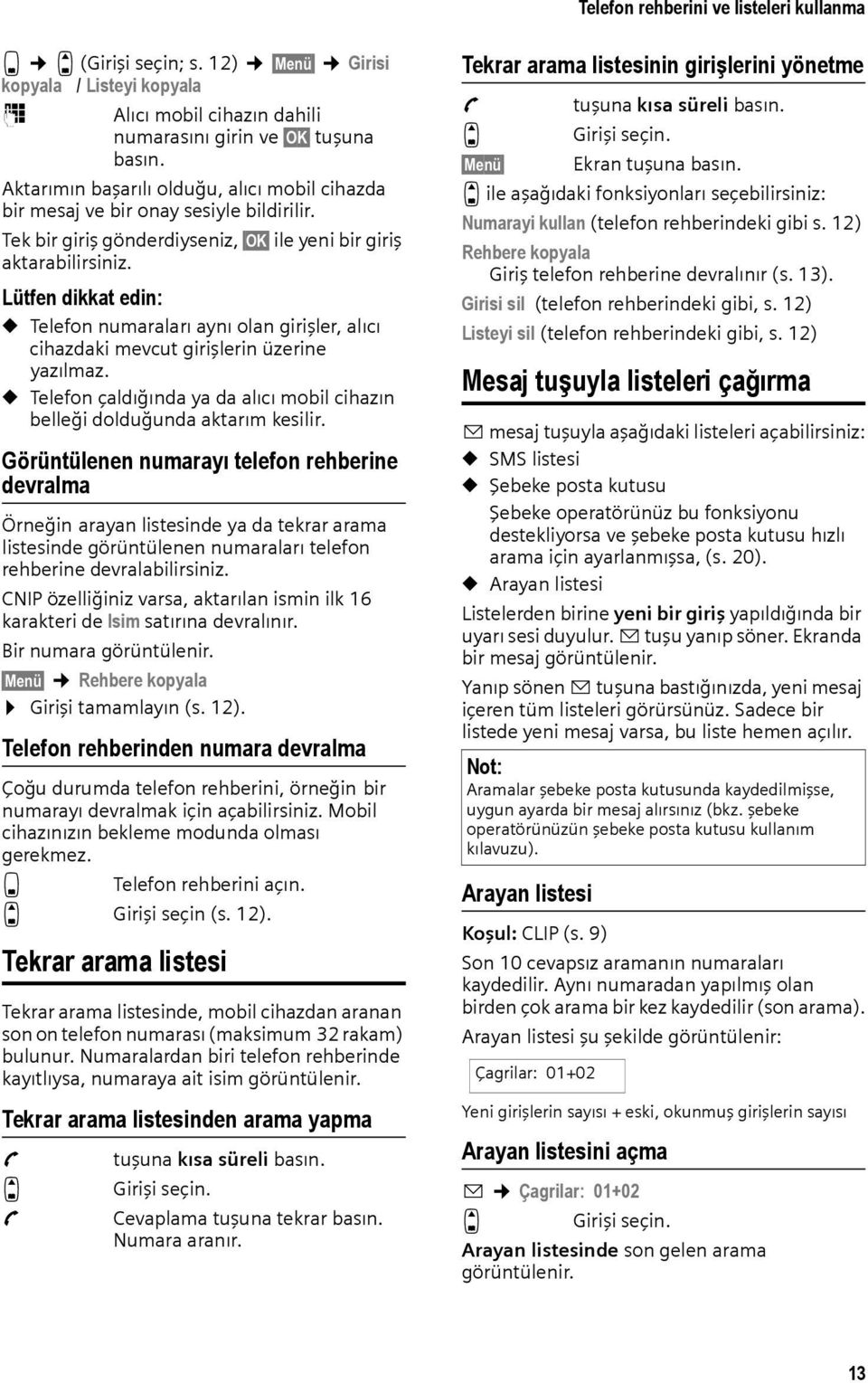 Lütfen dikkat edin: u Telefon numaraları aynı olan girişler, alıcı cihazdaki mevcut girişlerin üzerine yazılmaz. u Telefon çaldığında ya da alıcı mobil cihazın belleği dolduğunda aktarım kesilir.