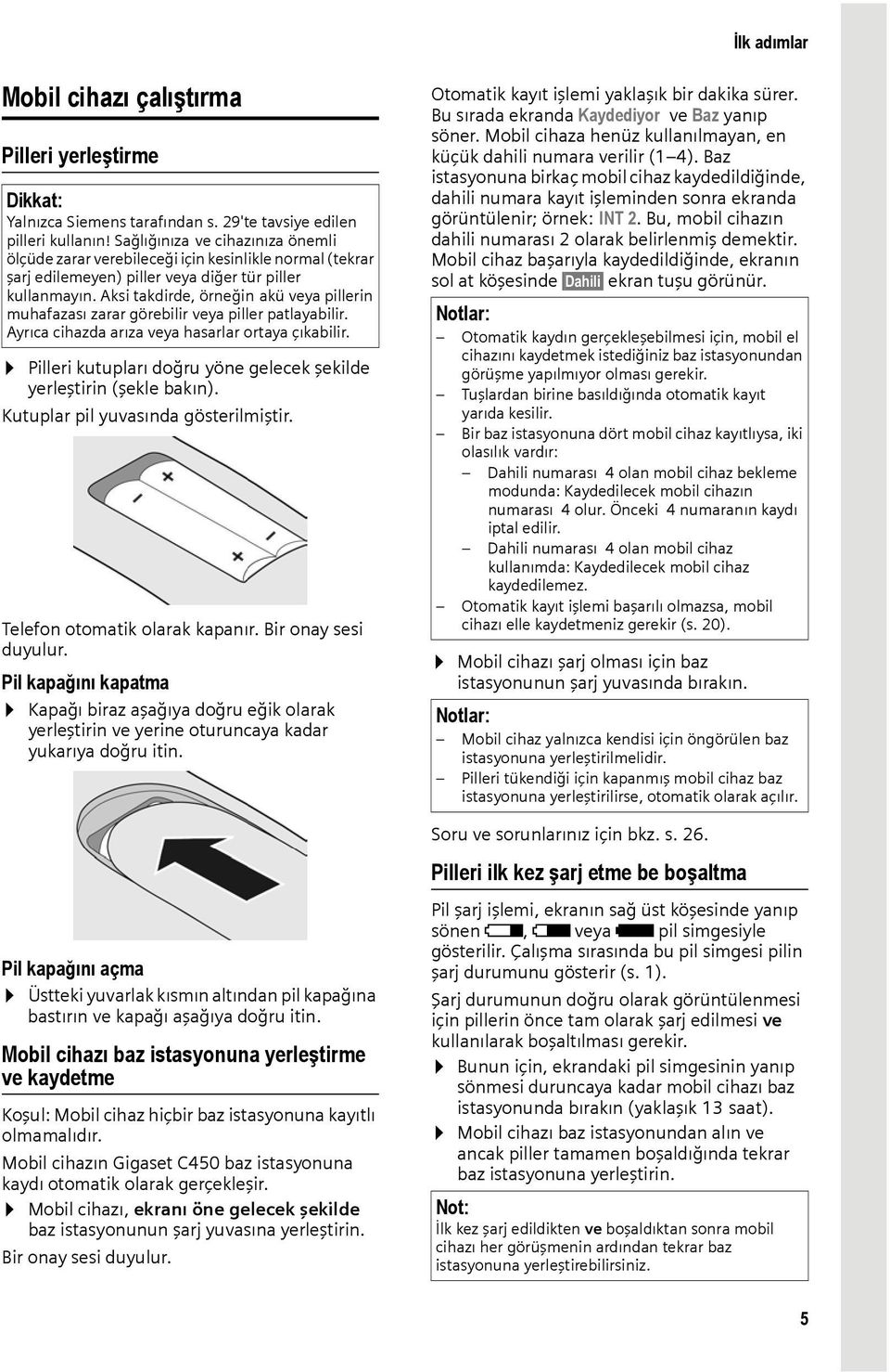 Aksi takdirde, örneğin akü veya pillerin muhafazası zarar görebilir veya piller patlayabilir. Ayrıca cihazda arıza veya hasarlar ortaya çıkabilir.