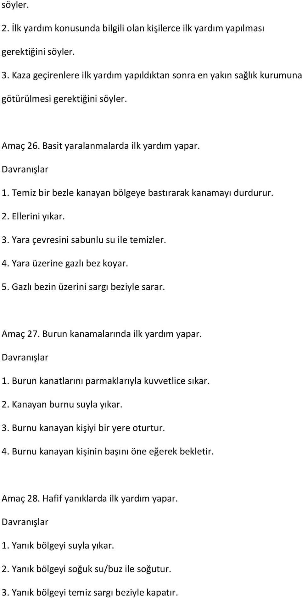 Temiz bir bezle kanayan bölgeye bastırarak kanamayı durdurur. 2. Ellerini yıkar. 3. Yara çevresini sabunlu su ile temizler. 4. Yara üzerine gazlı bez koyar. 5. Gazlı bezin üzerini sargı beziyle sarar.