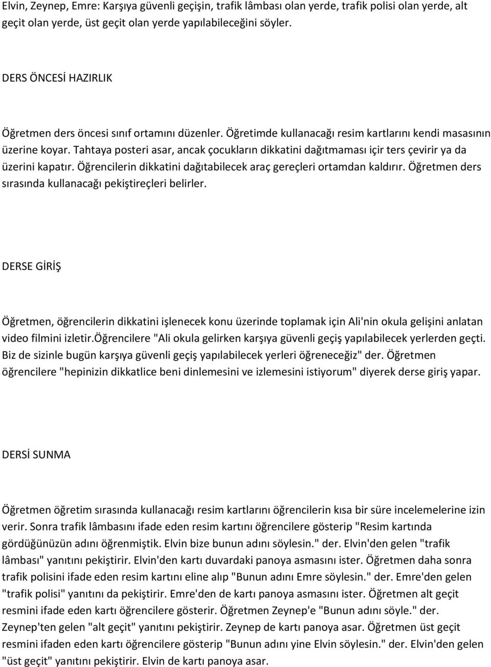 Tahtaya posteri asar, ancak çocukların dikkatini dağıtmaması içir ters çevirir ya da üzerini kapatır. Öğrencilerin dikkatini dağıtabilecek araç gereçleri ortamdan kaldırır.