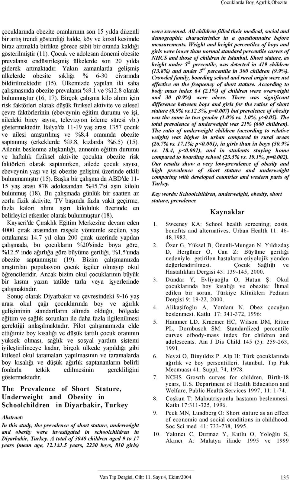 Yakın zamanlarda gelişmiş ülkelerde obesite sıklığı % 6-30 civarında bildirilmektedir (15). Ülkemizde yapılan iki saha çalışmasında obezite prevalansı %9.1 ve %12.8 olarak bulunmuştur (16, 17).