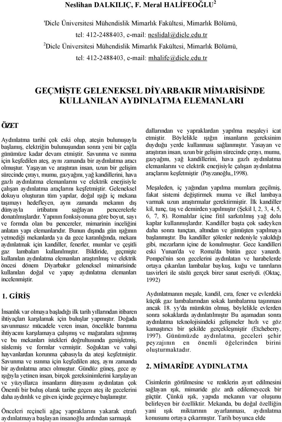 tr GEÇMİŞTE GELENEKSEL DİYARBAKIR MİMARİSİNDE KULLANILAN AYDINLATMA ELEMANLARI ÖZET Aydınlatma tarihi çok eski olup, ateşin bulunuşuyla başlamış, elektriğin bulunuşundan sonra yeni bir çağla günümüze