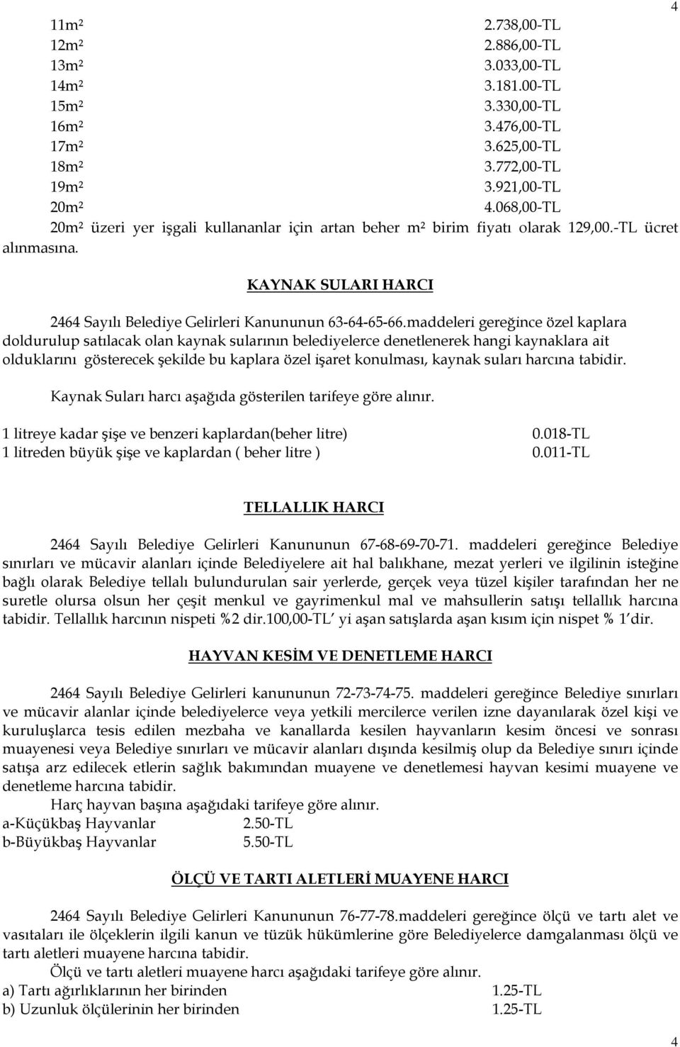 maddeleri gereğince özel kaplara doldurulup satılacak olan kaynak sularının belediyelerce denetlenerek hangi kaynaklara ait olduklarını gösterecek şekilde bu kaplara özel işaret konulması, kaynak