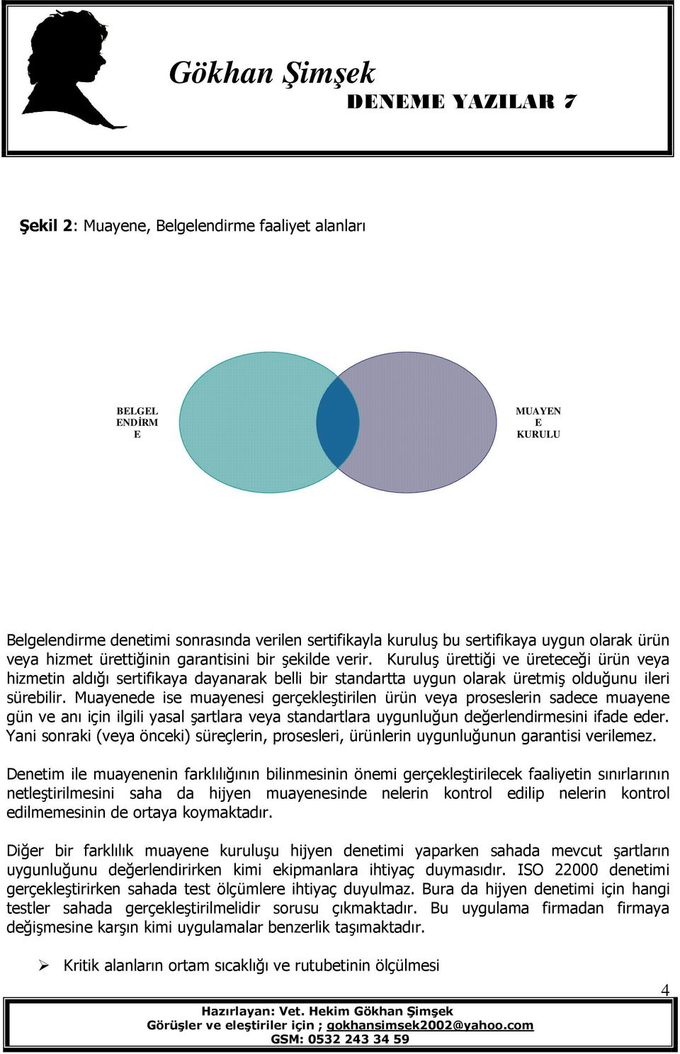 Muayenede ise muayenesi gerçekleştirilen ürün veya proseslerin sadece muayene gün ve anı için ilgili yasal şartlara veya standartlara uygunluğun değerlendirmesini ifade eder.