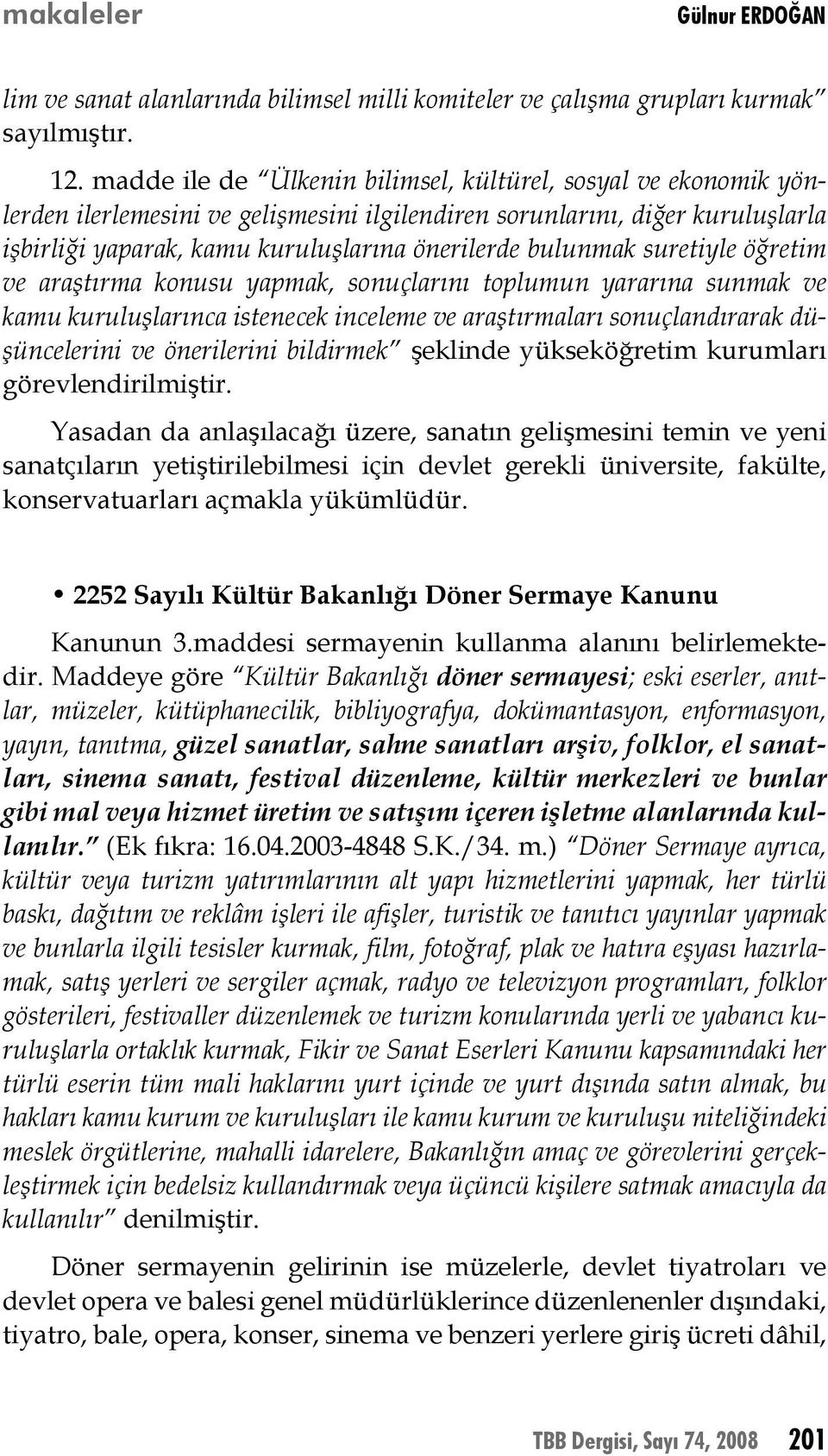 bulunmak suretiyle öğretim ve araştırma konusu yapmak, sonuçlarını toplumun yararına sunmak ve kamu kuruluşlarınca istenecek inceleme ve araştırmaları sonuçlandırarak düşüncelerini ve önerilerini