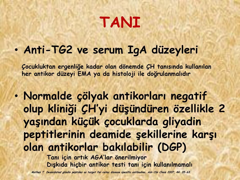 gliyadin peptitlerinin deamide Ģekillerine karģı olan antikorlar bakılabilir (DGP) Tanı için artık AGA lar önerilmiyor DıĢkıda hiçbir