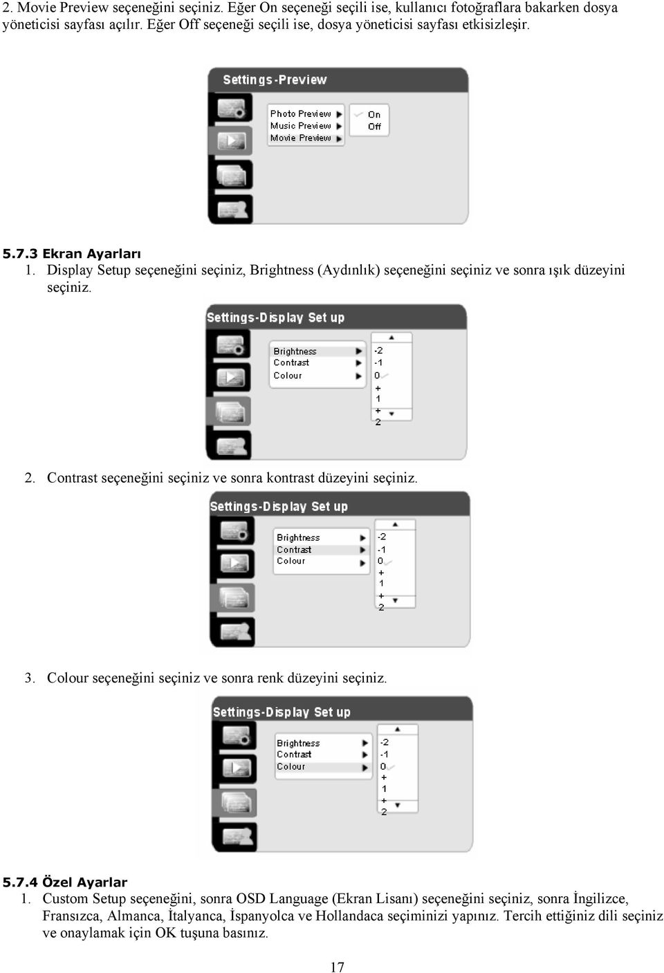 Display Setup seçeneğini seçiniz, Brightness (Aydınlık) seçeneğini seçiniz ve sonra ışık düzeyini seçiniz. 2. Contrast seçeneğini seçiniz ve sonra kontrast düzeyini seçiniz. 3.