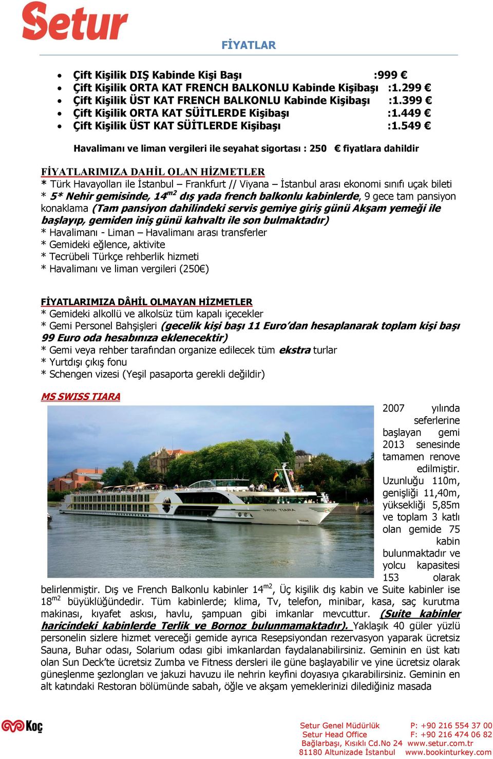 549 Havalimanı ve liman vergileri ile seyahat sigortası : 250 fiyatlara dahildir FİYATLARIMIZA DAHİL OLAN HİZMETLER * Türk Havayolları ile İstanbul Frankfurt // Viyana İstanbul arası ekonomi sınıfı