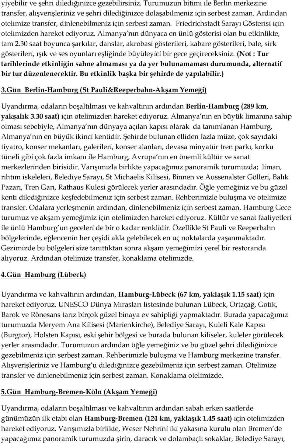 30 saat boyunca şarkılar, danslar, akrobasi gösterileri, kabare gösterileri, bale, sirk gösterileri, ışık ve ses oyunları eşliğinde büyüleyici bir gece geçireceksiniz.