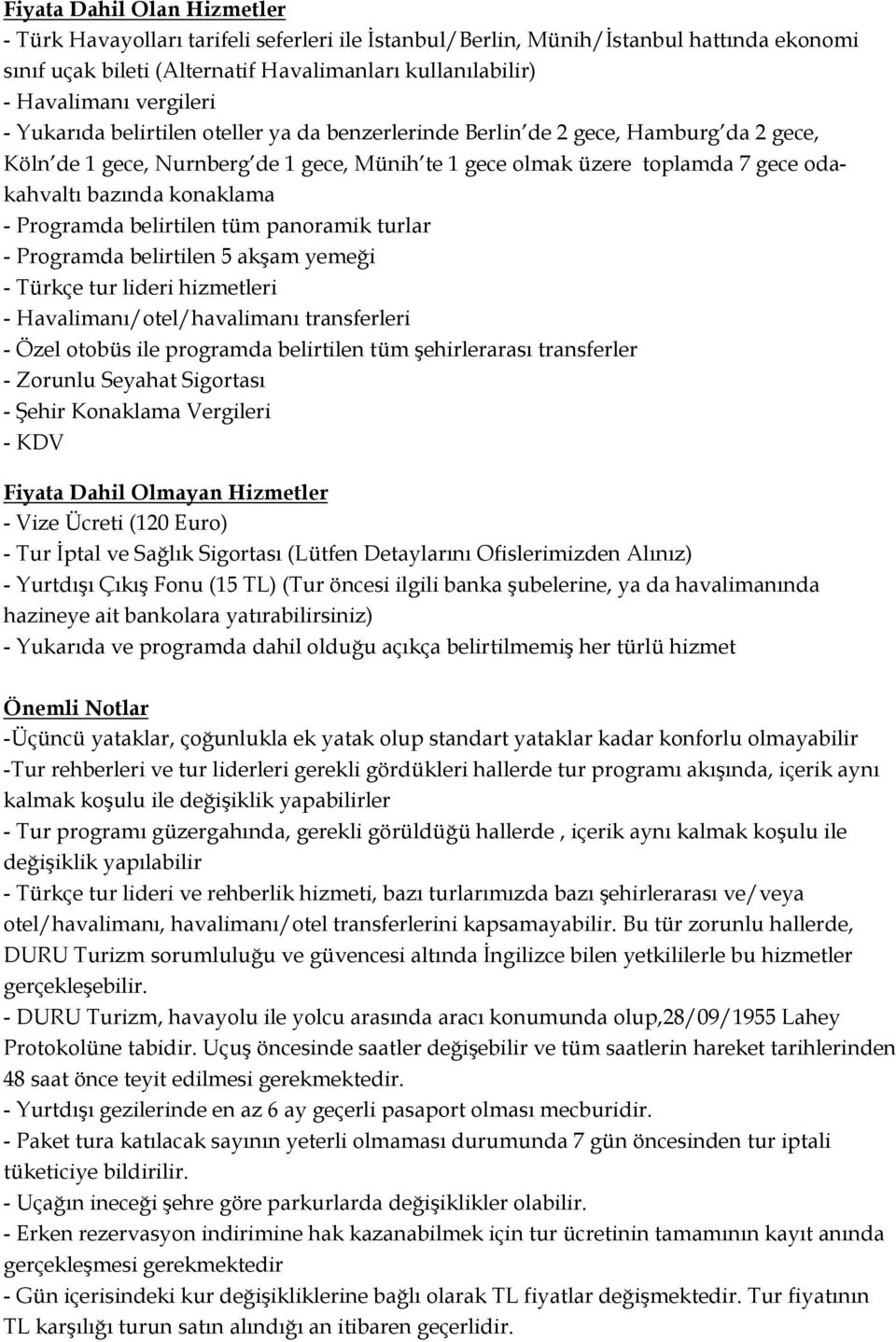 konaklama - Programda belirtilen tüm panoramik turlar - Programda belirtilen 5 akşam yemeği - Türkçe tur lideri hizmetleri - Havalimanı/otel/havalimanı transferleri - Özel otobüs ile programda