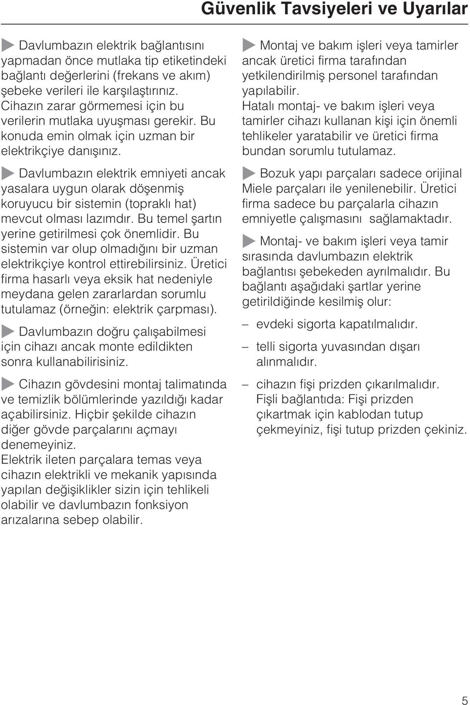 ~ Davlumbazýn elektrik emniyeti ancak yasalara uygun olarak döþenmiþ koruyucu bir sistemin (topraklý hat) mevcut olmasý lazýmdýr. Bu temel þartýn yerine getirilmesi çok önemlidir.