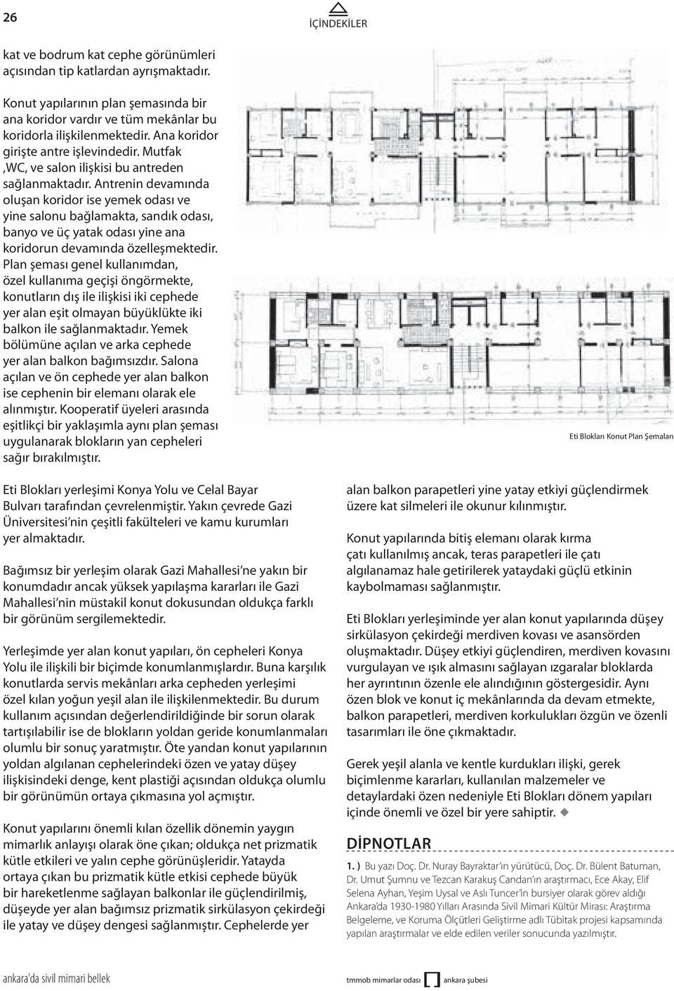 Antrenin devamında oluşan koridor ise yemek odası ve yine salonu bağlamakta, sandık odası, banyo ve üç yatak odası yine ana koridorun devamında özelleşmektedir.