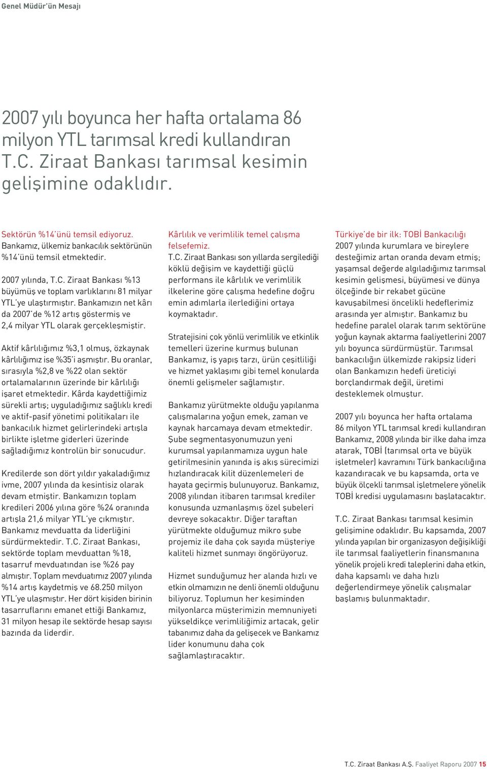 Bankam z n net kâr da 2007 de %12 art fl göstermifl ve 2,4 milyar YTL olarak gerçekleflmifltir. Aktif kârl l m z %3,1 olmufl, özkaynak kârl l m z ise %35 i aflm flt r.