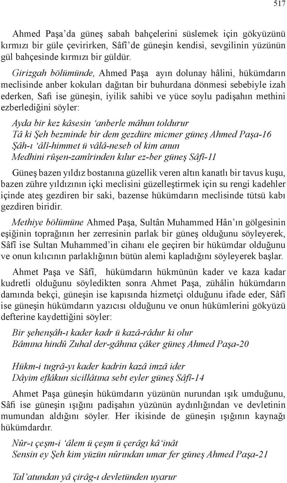 methini ezberlediğini söyler: Ayda bir kez kâsesin anberle mâhun toldurur Tâ ki Şeh bezminde bir dem gezdüre micmer güneş Ahmed Paşa-16 Şâh-ı âlî-himmet ü vâlâ-neseb ol kim anun Medhini