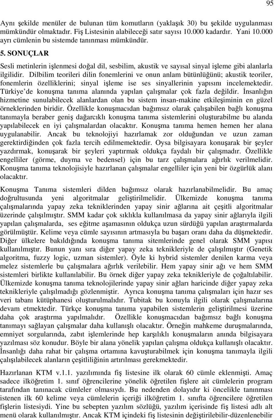 Dilbilim teorileri dilin fonemlerini ve onun anlam bütünlüğünü; akustik teoriler, fonemlerin özelliklerini; sinyal işleme ise ses sinyallerinin yapısını incelemektedir.